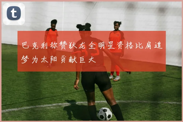巴克利称赞狄龙全明星资格比肩追梦为太阳贡献巨大