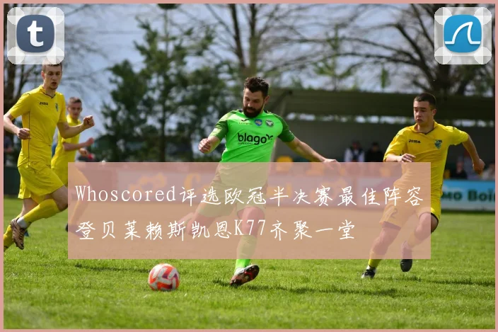 Whoscored评选欧冠半决赛最佳阵容登贝莱赖斯凯恩K77齐聚一堂