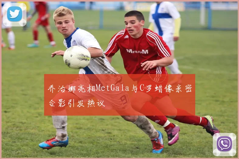 乔治娜亮相MetGala与C罗蜡像亲密合影引发热议