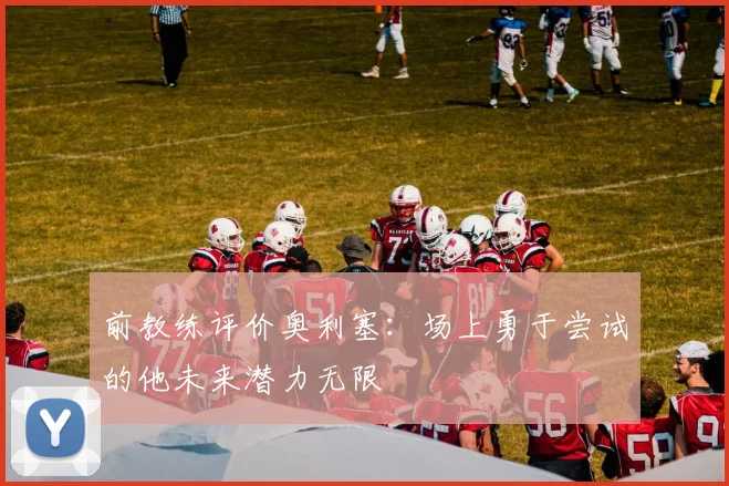 前教练评价奥利塞：场上勇于尝试的他未来潜力无限