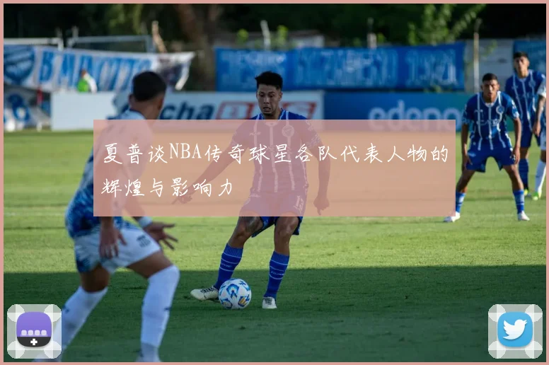 夏普谈NBA传奇球星各队代表人物的辉煌与影响力
