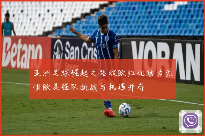 亚洲足球崛起之路旅欧归化助力无惧欧美强队挑战与机遇并存